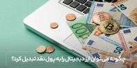 چگونه می توان ارز دیجیتال را به پول نقد تبدیل کرد؟