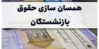  همسان‌سازی حقوق بازنشستگان این گروه طی امسال