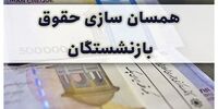  همسان‌سازی حقوق بازنشستگان این گروه طی امسال