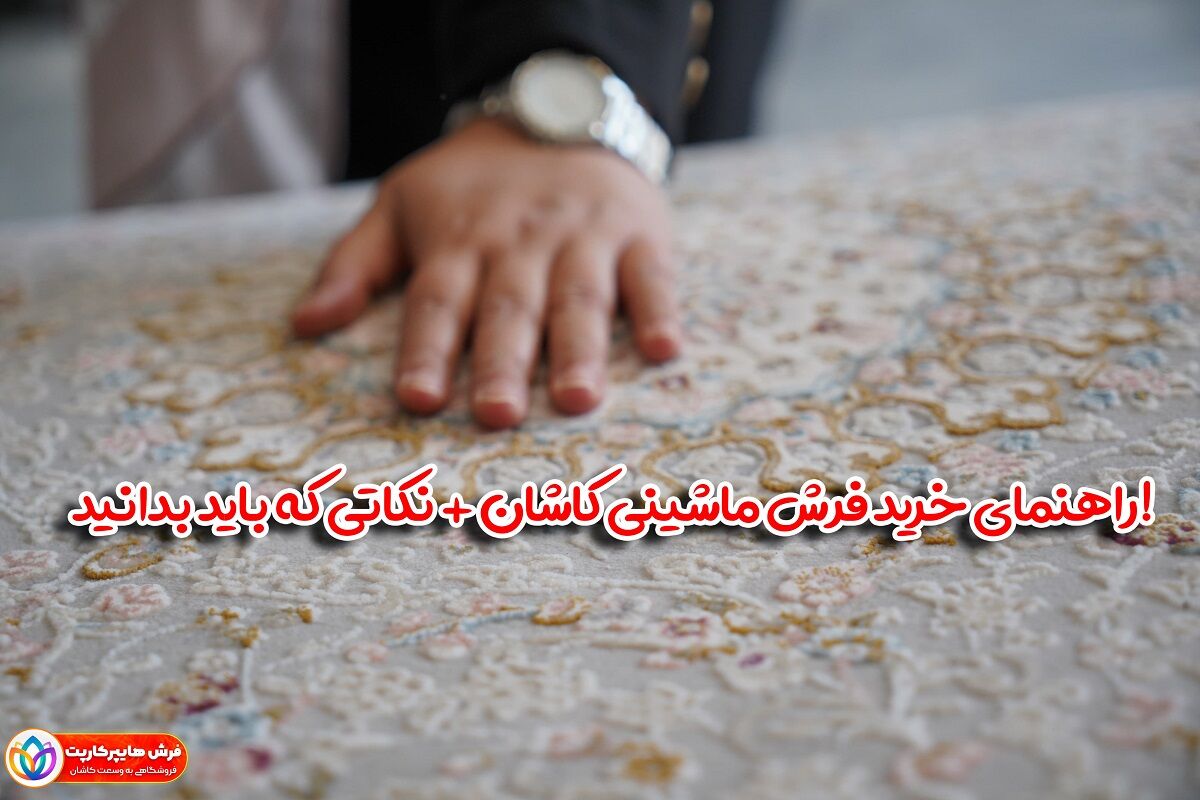 راهنمای خرید فرش ماشینی کاشان + نکاتی که باید بدانید!