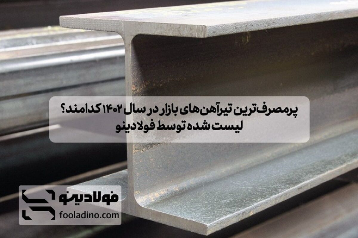 پرمصرف‌ترین تیرآهن‌های بازار در سال ۱۴۰۲ کدامند؟ لیست شده توسط فولادینو