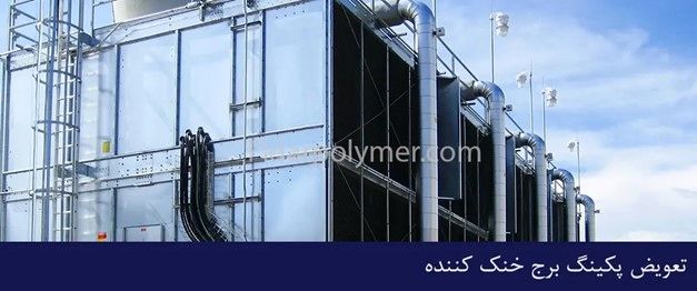 تعویض پکینگ برج خنک‌کننده؛ راهنمای جامع افزایش راندمان و عمر سیستم‌های خنک‌کاری