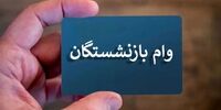  پرداخت وام ضروری به بازنشستگان/ هر نفر ۵۰ میلیون تومان + جزئیات