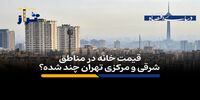 متوسط قیمت خانه در این مناطق تهران متری 189 میلیون تومان است/ قیمت خانه‌ در مناطق شرقی و مرکزی تهران چند؟ + فیلم