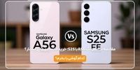 مقایسه سامسونگ A56 با S25؛ خرید اقتصادی یا پرچمدار ؟