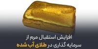 افزایش استقبال مردم از سرمایه‌گذاری در طلای آب‌ شده