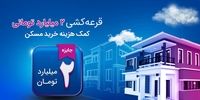 شانس بزرگ برنده‌شدن در قرعه‌کشی دو میلیارد تومانی کمک‌هزینه مسکن برای همه